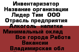 Инвентаризатор › Название организации ­ Лидер Тим, ООО › Отрасль предприятия ­ Алкоголь, напитки › Минимальный оклад ­ 35 000 - Все города Работа » Вакансии   . Владимирская обл.,Вязниковский р-н